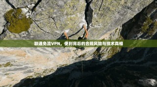 联通免流VPN，便利背后的合规风险与技术真相