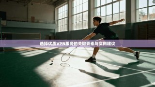 选择优质VPN服务的关键要素与实用建议