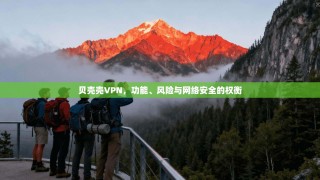贝壳壳VPN，功能、风险与网络安全的权衡