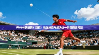 开VPN就断网？别慌！教你排查与解决这一常见网络问题