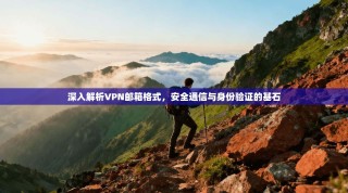 深入解析VPN邮箱格式，安全通信与身份验证的基石