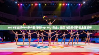 2024年全球VPN软件排行榜Top 10，安全、速度与隐私保护的全面解析