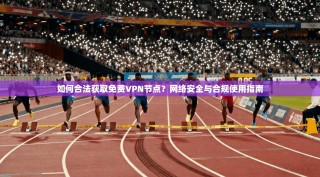 如何合法获取免费VPN节点？网络安全与合规使用指南