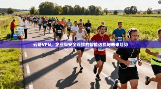云陆VPN，企业级安全连接的智能选择与未来趋势