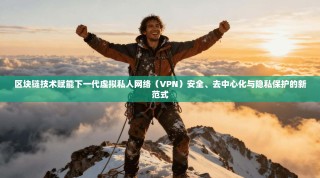 区块链技术赋能下一代虚拟私人网络（VPN）安全、去中心化与隐私保护的新范式