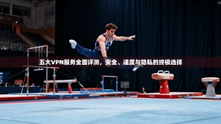 五大VPN服务全面评测，安全、速度与隐私的终极选择
