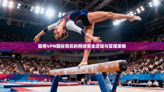 禁用VPN图标背后的网络安全逻辑与管理策略