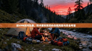 挂VPN访问云盘，技术便利背后的合规风险与安全考量