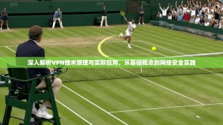 深入解析VPN技术原理与实际应用，从基础概念到网络安全实践