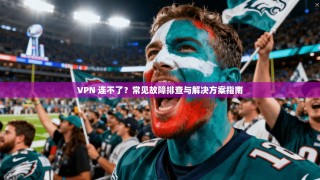 VPN 连不了？常见故障排查与解决方案指南