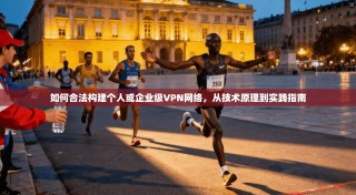 如何合法构建个人或企业级VPN网络，从技术原理到实践指南