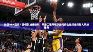 纳豆VPN到家？警惕伪加速陷阱，网络工程师教你如何安全选择虚拟私人网络服务