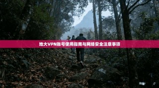 地大VPN账号使用指南与网络安全注意事项