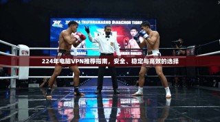 224年电脑VPN推荐指南，安全、稳定与高效的选择