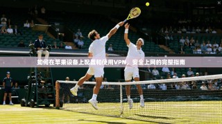 如何在苹果设备上配置和使用VPN，安全上网的完整指南