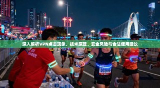 深入解析VPN点击现象，技术原理、安全风险与合法使用建议