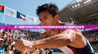 深入解析VPN与TCP协议的协同机制及其在现代网络中的应用