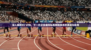 深入解析EV VPN，下一代企业虚拟私有网络技术的演进与应用