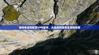 如何申请和配置VPN服务，从选择到使用全流程指南