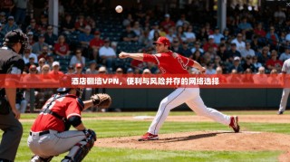 酒店翻墙VPN，便利与风险并存的网络选择