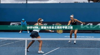 秒开VPN，便捷与安全之间的平衡之道