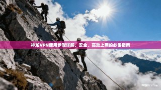 神龙VPN使用步骤详解，安全、高效上网的必备指南