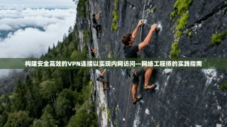 构建安全高效的VPN连接以实现内网访问—网络工程师的实践指南