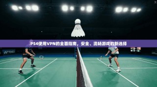 PS4使用VPN的全面指南，安全、流畅游戏的新选择