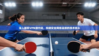 深入解析VPN源代码，构建安全网络连接的技术核心