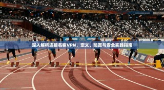 深入解析连接名称VPN，定义、配置与安全实践指南