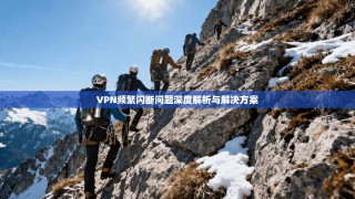 VPN频繁闪断问题深度解析与解决方案