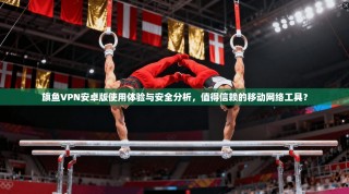 旗鱼VPN安卓版使用体验与安全分析，值得信赖的移动网络工具？