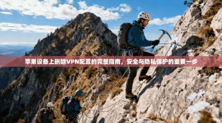 苹果设备上删除VPN配置的完整指南，安全与隐私保护的重要一步