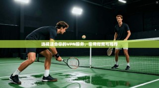 选择适合你的VPN服务，实用指南与推荐