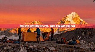 如何安全高效地使用VPN，网络工程师的实用指南