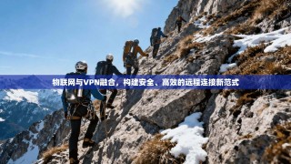 物联网与VPN融合，构建安全、高效的远程连接新范式