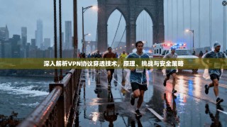 深入解析VPN协议穿透技术，原理、挑战与安全策略