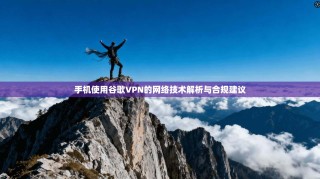 手机使用谷歌VPN的网络技术解析与合规建议