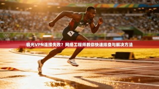 极光VPN连接失败？网络工程师教你快速排查与解决方法