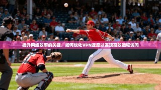 提升网络效率的关键，如何优化VPN速度以实现高效远程访问