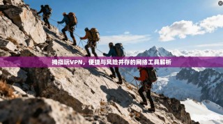 拇指玩VPN，便捷与风险并存的网络工具解析