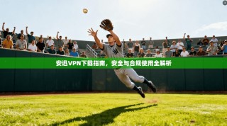 安迅VPN下载指南，安全与合规使用全解析