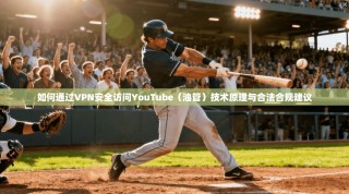如何通过VPN安全访问YouTube（油管）技术原理与合法合规建议