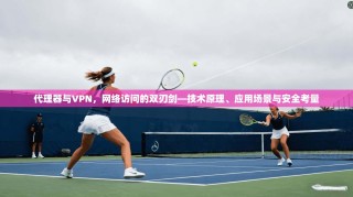 代理器与VPN，网络访问的双刃剑—技术原理、应用场景与安全考量