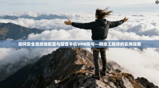 如何安全高效地配置与管理手机VPN账号—网络工程师的实用指南