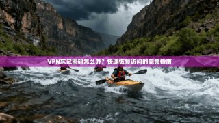 VPN忘记密码怎么办？快速恢复访问的完整指南