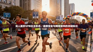 深入解析VPN云主机名，连接安全与网络架构的关键标识