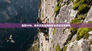 皇冠VPN，技术优势与网络安全风险深度解析