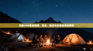 无极VPN登录指南，安全、稳定与合规使用全解析