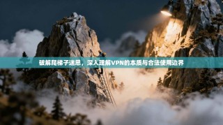 破解爬梯子迷思，深入理解VPN的本质与合法使用边界